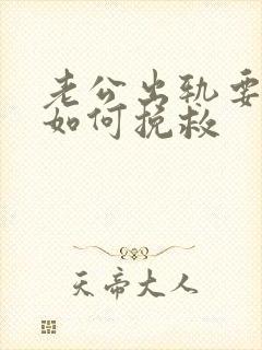 老公出轨要离婚如何挽救