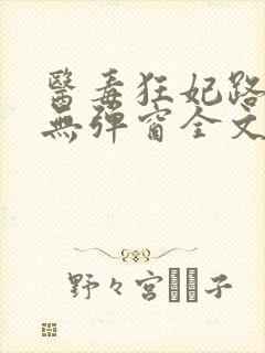 医毒狂妃路子野无弹窗全文免费阅读