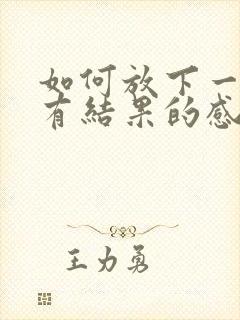 如何放下一段没有结果的感情