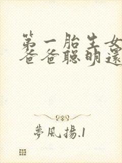 第一胎生女儿是爸爸聪明还是妈妈聪明