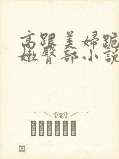 高跟美妇跪撅白嫩臀部小说