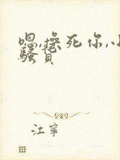 嗯,操死你,小骚货