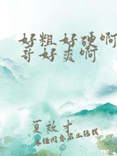 好粗好硬啊嗯哥哥好爽啊