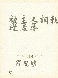 被主人调教边c边羞辱