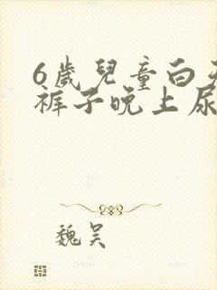 6岁儿童白天尿裤子晚上尿床