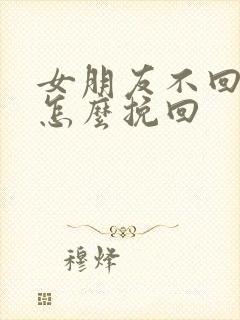 女朋友不回消息怎么挽回