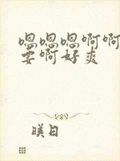 嗯嗯嗯啊啊啊不要啊好爽