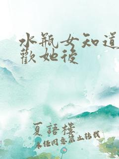 水瓶女知道你喜欢她后