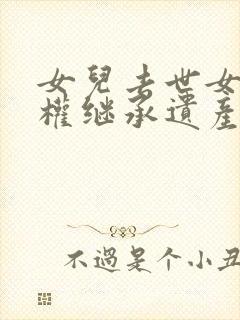 女儿去世女婿有权继承遗产吗