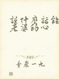 说什么话能挽回老婆的心