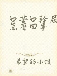 口苦口干尿黄是怎么回事