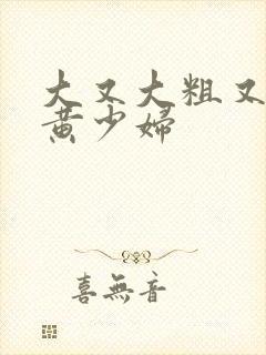 大又大粗又爽又黄少妇