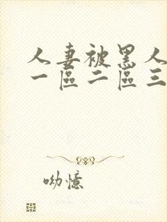 人妻被黑人中出一区二区三区