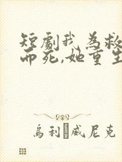 短剧我为救校花而死,她重生后倒追我