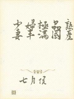 少妇极品熟妇人妻丰满国产精品人妻