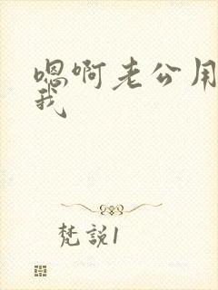 嗯啊老公用力干我