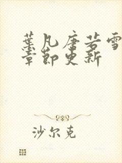 叶凡唐若雪最新章节更新