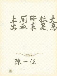 上厕所拉大便拉出血来是为什么