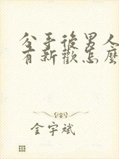 分手后男人马上有新欢怎么挽回