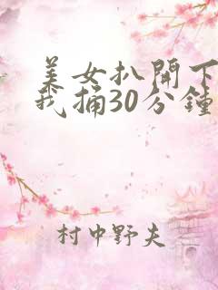 美女扒开下面让我捅30分钟