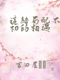 这结局配不上最初的相遇