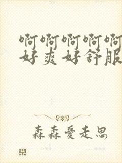 啊啊啊啊啊嗯嗯好爽好舒服啊