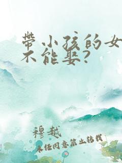 带小孩的女人能不能娶?