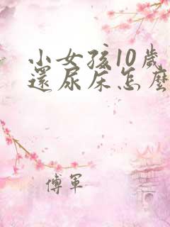 小女孩10岁了还尿床怎么办