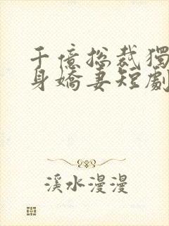 千亿总裁独宠替身娇妻短剧合集