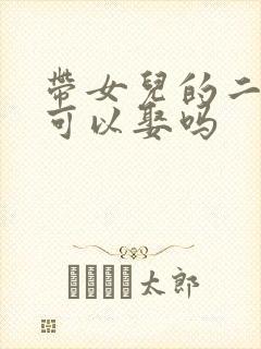 带女儿的二婚女可以娶吗