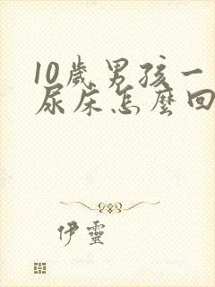 10岁男孩一直尿床怎么回事