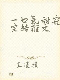 一口气甜宠爽文完结推文