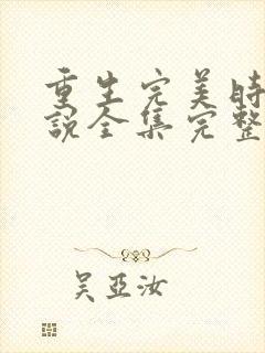 重生完美时代小说全集完整版txt