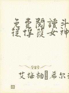 免费阅读斗罗:从俘获女神开始无敌全文