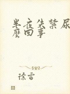 半夜失禁尿床怎么回事