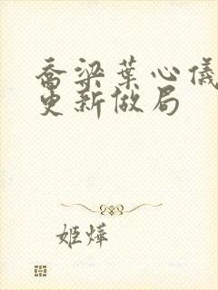 乔梁叶心仪超前更新做局