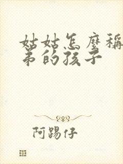 姑姑怎么称呼弟弟的孩子