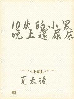 10岁的小男孩晚上还尿床有什么办法