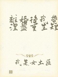 离婚后我带女儿涅盘重生短剧