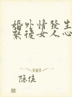 婚外情发生过关系后女人心理变化