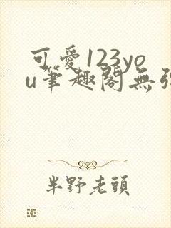 可爱123you笔趣阁无弹窗全文阅读