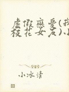 虚假恋爱(我将校花女友)小说