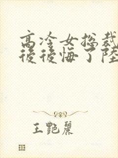 高冷女总裁离婚后后悔了陆尘