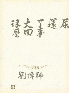 很大了还尿床怎么回事