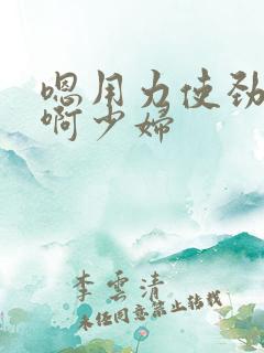 嗯用力使劲快点啊少妇