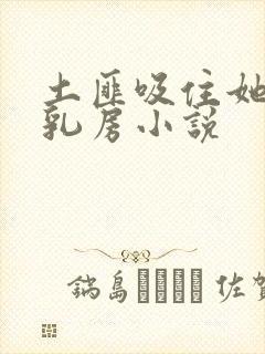 土匪吸住她的奶乳房小说