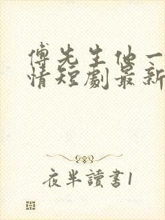 傅先生他一片痴情短剧最新章节更新