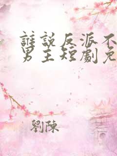 谁说反派不能当男主短剧免费