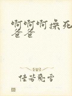 啊啊啊操死我了爸爸