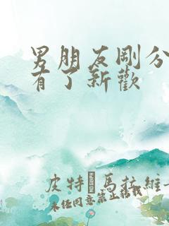 男朋友刚分手就有了新欢